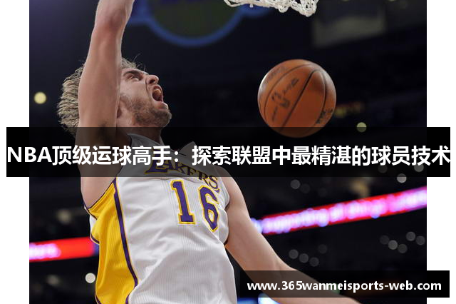 NBA顶级运球高手：探索联盟中最精湛的球员技术