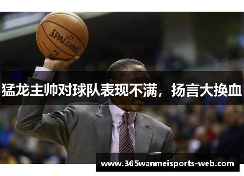 猛龙主帅对球队表现不满，扬言大换血